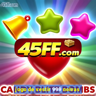 jogo de vestir 999 noivas
